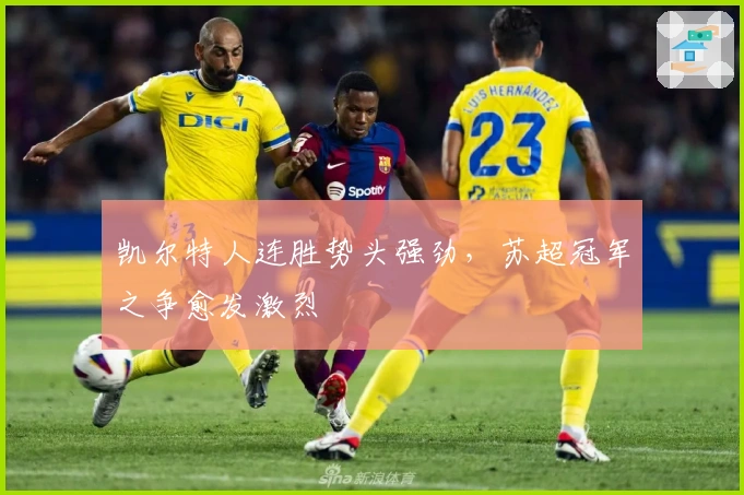 凯尔特人连胜势头强劲，苏超冠军之争愈发激烈