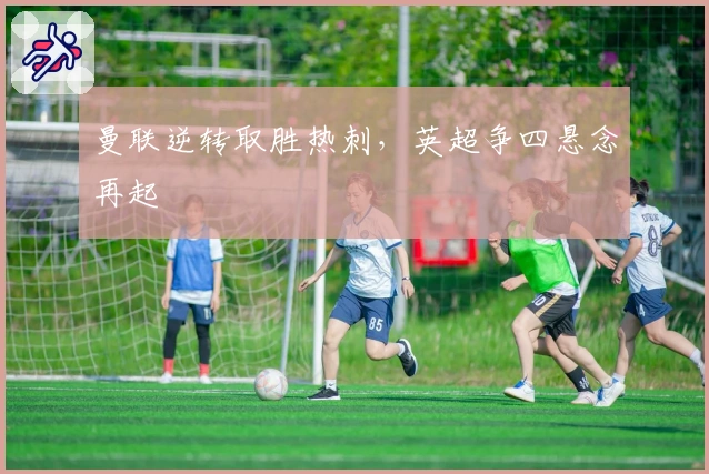 曼联逆转取胜热刺，英超争四悬念再起