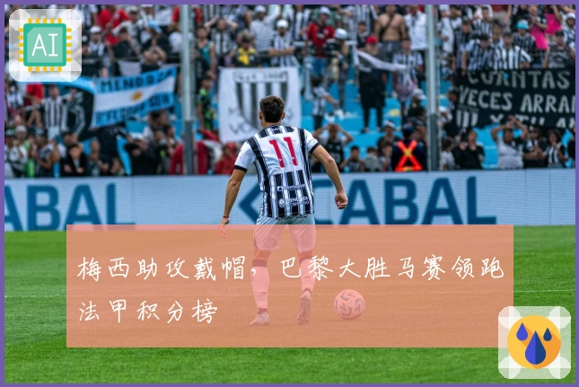 梅西助攻戴帽，巴黎大胜马赛领跑法甲积分榜