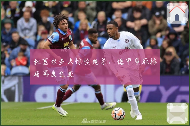 杜塞尔多夫惊险绝杀，德甲争冠格局再度生变