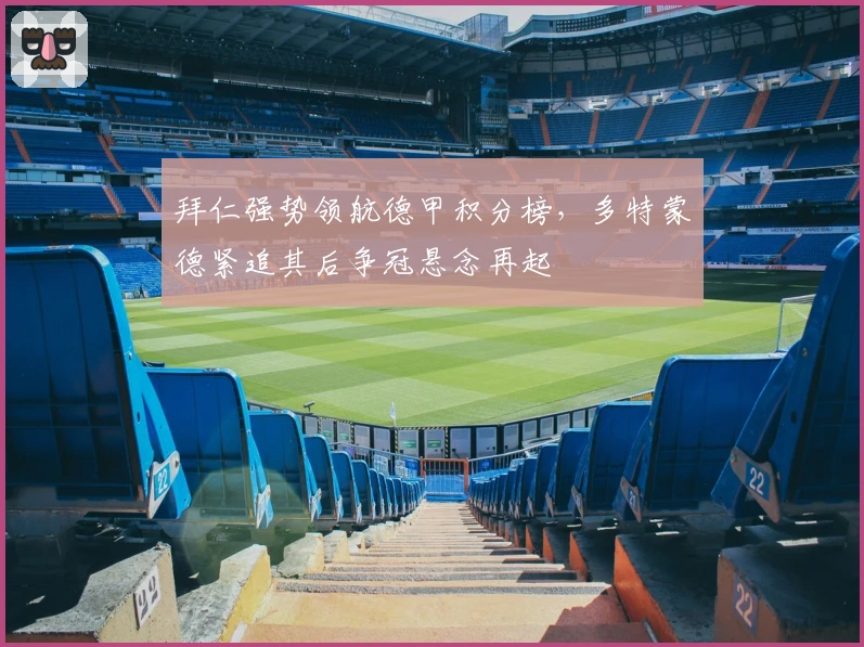 拜仁强势领航德甲积分榜，多特蒙德紧追其后争冠悬念再起