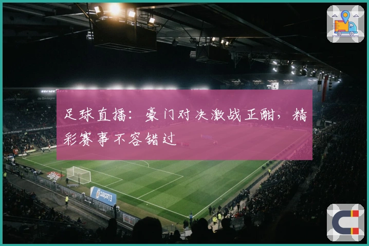 足球直播：豪门对决激战正酣，精彩赛事不容错过