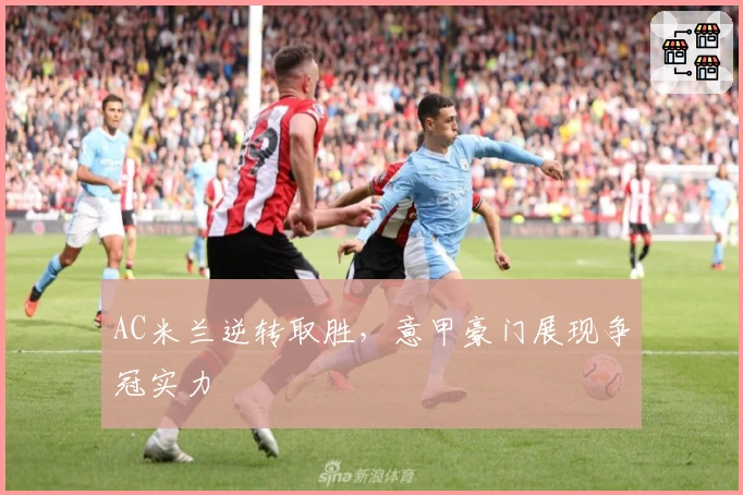 AC米兰逆转取胜，意甲豪门展现争冠实力