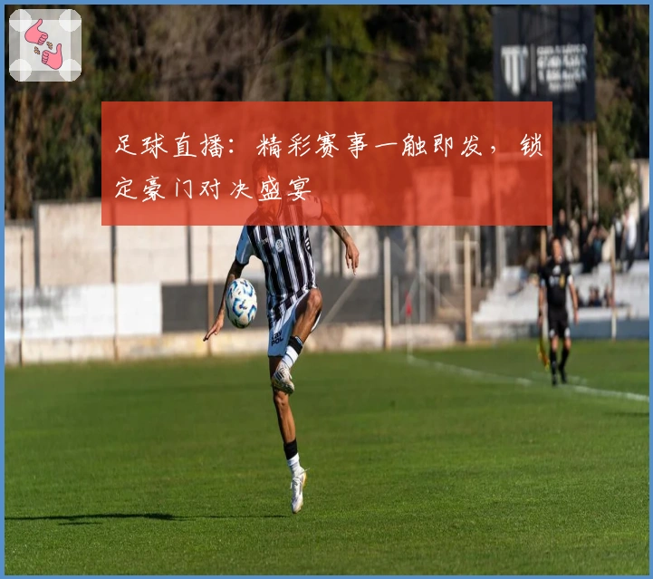 足球直播：精彩赛事一触即发，锁定豪门对决盛宴