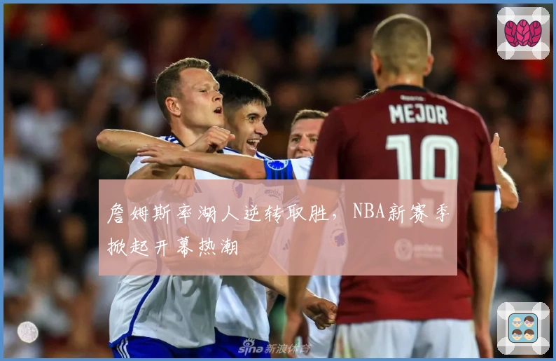 詹姆斯率湖人逆转取胜，NBA新赛季掀起开幕热潮