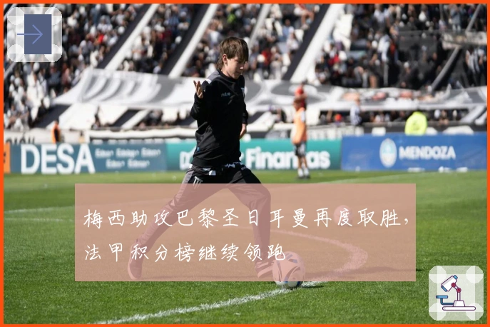 梅西助攻巴黎圣日耳曼再度取胜，法甲积分榜继续领跑