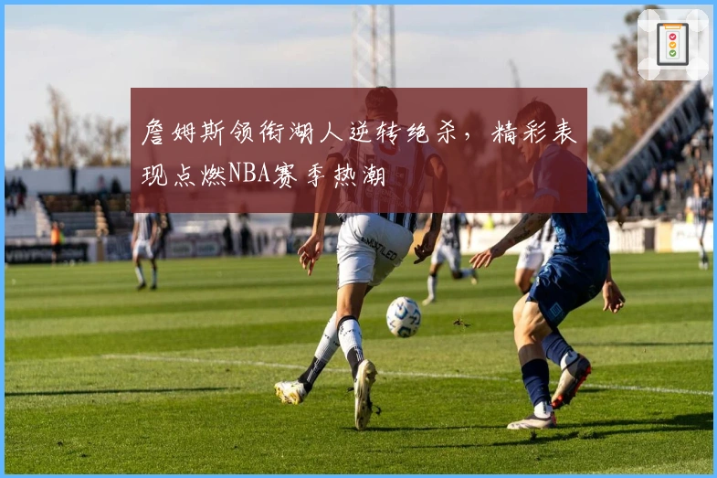 詹姆斯领衔湖人逆转绝杀，精彩表现点燃NBA赛季热潮