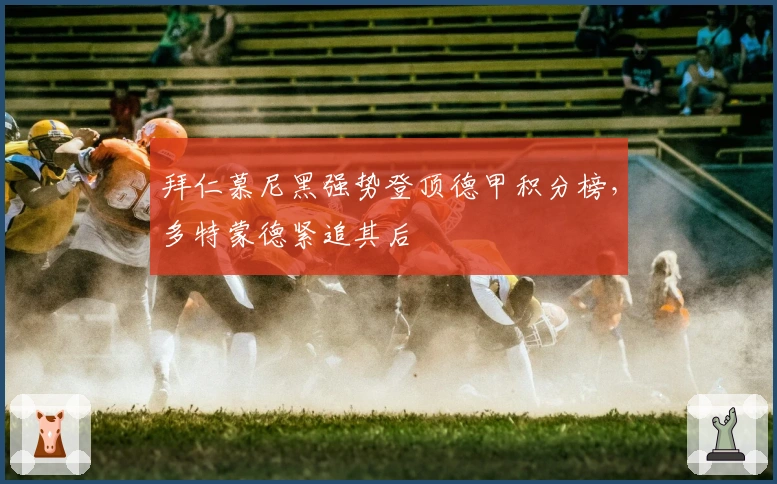 拜仁慕尼黑强势登顶德甲积分榜，多特蒙德紧追其后