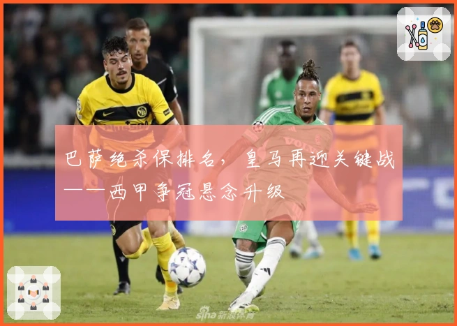 巴萨绝杀保排名，皇马再迎关键战——西甲争冠悬念升级
