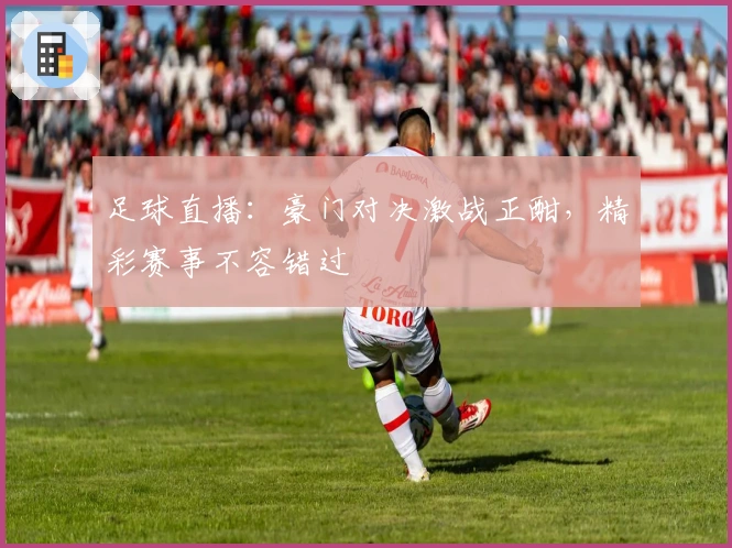 足球直播：豪门对决激战正酣，精彩赛事不容错过