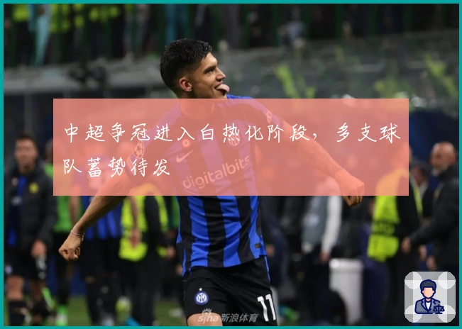 中超争冠进入白热化阶段，多支球队蓄势待发